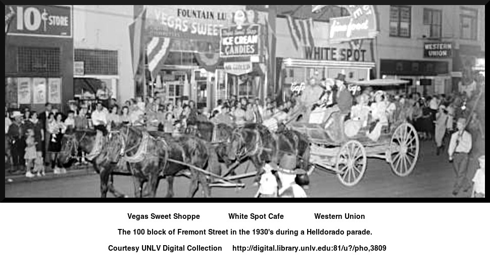 Vegas Sweet Shoppe        
White Spot Cafe      
Western Union 
The 100 block of Fremont Street in the 1930's during a Helldorado parade.  
Courtesy UNLV Digital Collection     http://digital.library.unlv.edu:81/u?/pho,3809